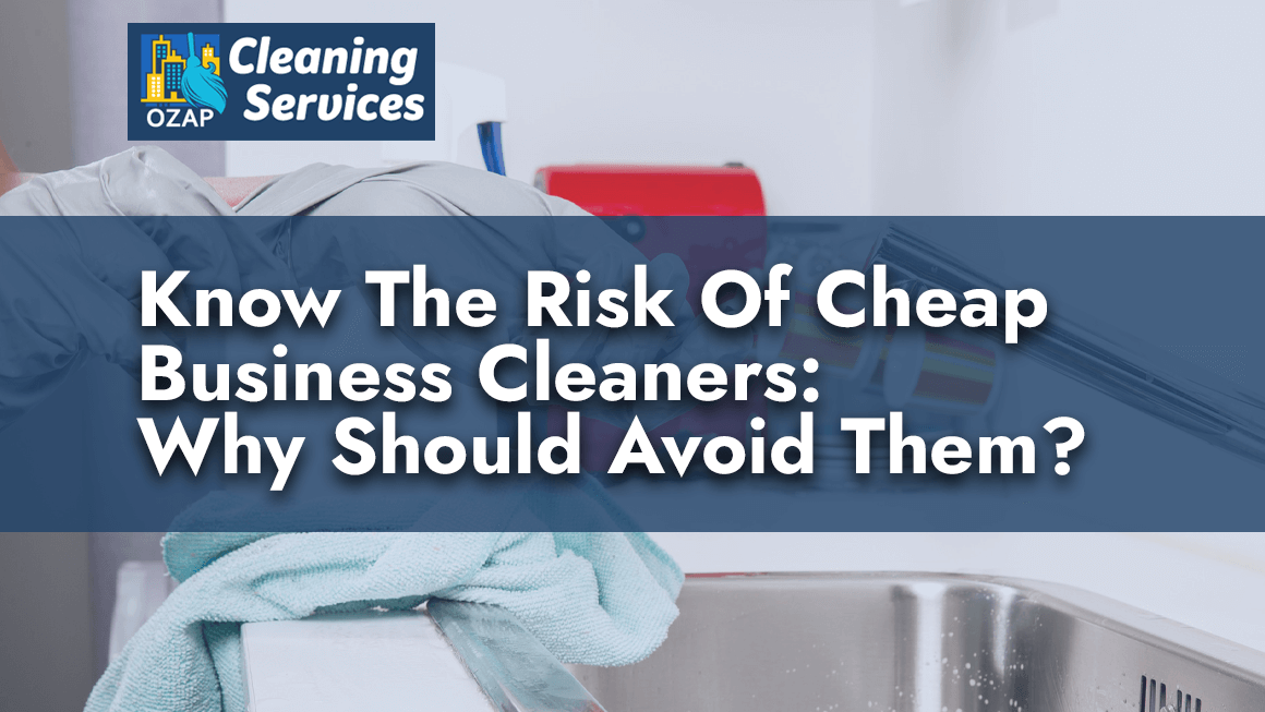 Know The Risk Of Cheap Business Cleaners: Why Should Avoid Them?
