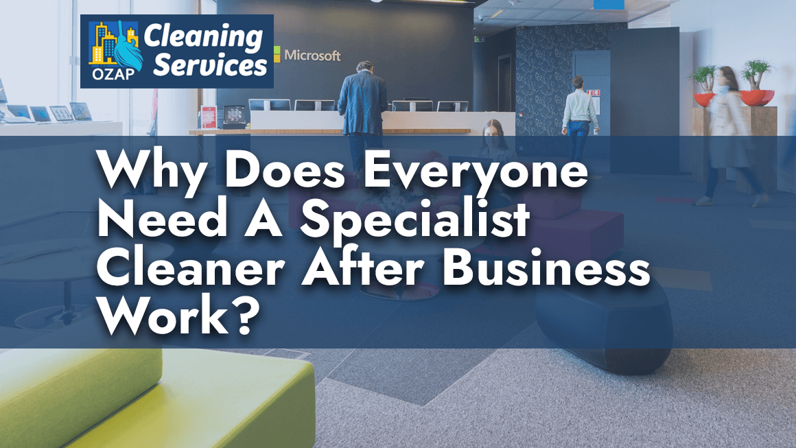 Why Does Everyone Need A Specialist Cleaner After Business Work?